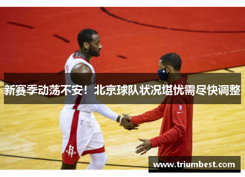 新赛季动荡不安！北京球队状况堪忧需尽快调整