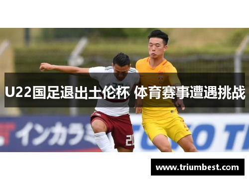 U22国足退出土伦杯 体育赛事遭遇挑战