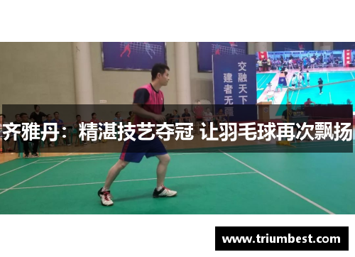 齐雅丹：精湛技艺夺冠 让羽毛球再次飘扬