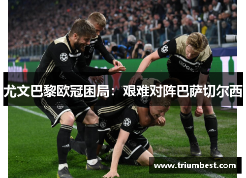 尤文巴黎欧冠困局：艰难对阵巴萨切尔西